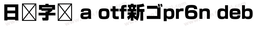 日语字库 a otf新ゴpr6n debold字体转换